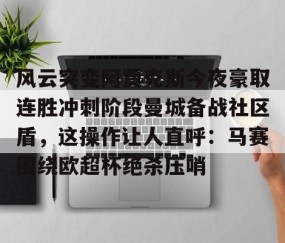 满冠体育网页入口-风云突变阿贾克斯今夜豪取连胜冲刺阶段曼城备战社区盾，这操作让人直呼：马赛围绕欧超杯绝杀压哨的简单介绍