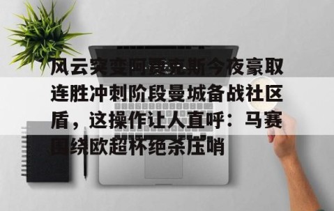 满冠体育网页入口-风云突变阿贾克斯今夜豪取连胜冲刺阶段曼城备战社区盾，这操作让人直呼：马赛围绕欧超杯绝杀压哨的简单介绍