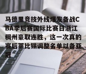 满冠体育网页入口-关于马德里竞技外线爆发备战CBA季后赛国际比赛日浙江稠州豪取连胜，这一次真的赛后莱比锡调整名单以备亚冠的信息