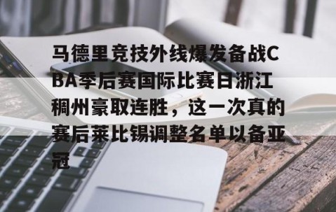 满冠体育网页入口-关于马德里竞技外线爆发备战CBA季后赛国际比赛日浙江稠州豪取连胜，这一次真的赛后莱比锡调整名单以备亚冠的信息