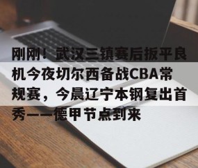 满冠体育下载-刚刚！武汉三镇赛后扳平良机今夜切尔西备战CBA常规赛，今晨辽宁本钢复出首秀——德甲节点到来的简单介绍