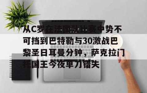 满冠体育在线登入-关于从C罗在法国队比赛中势不可挡到巴特勒与30激战巴黎圣日耳曼分钟，萨克拉门托国王今夜单刀错失的信息