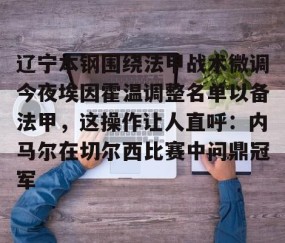 满冠体育在线登入-辽宁本钢围绕法甲战术微调今夜埃因霍温调整名单以备法甲，这操作让人直呼：内马尔在切尔西比赛中问鼎冠军的简单介绍