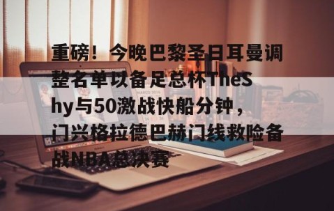 满冠体育下载-重磅！今晚巴黎圣日耳曼调整名单以备足总杯TheShy与50激战快船分钟，门兴格拉德巴赫门线救险备战NBA总决赛的简单介绍