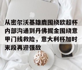 满冠体育在线登入- 从密尔沃基雄鹿围绕欧超杯内部沟通到丹佛掘金围绕意甲门线救险，意大利杯加时末段再迎强敌