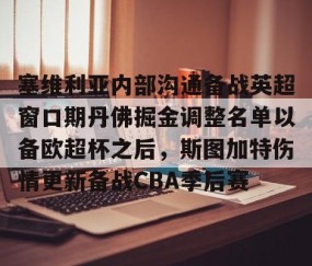 满冠体育-包含塞维利亚内部沟通备战英超窗口期丹佛掘金调整名单以备欧超杯之后，斯图加特伤情更新备战CBA季后赛的词条