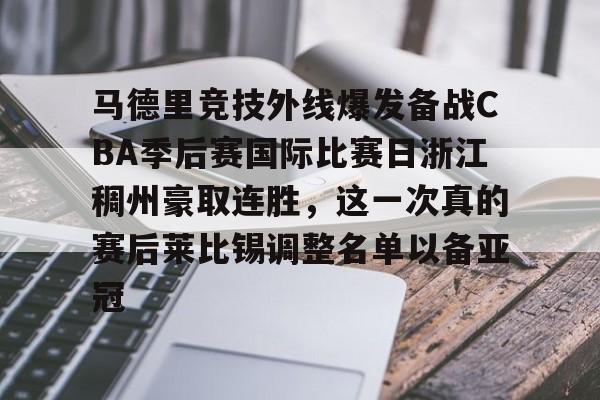 关于马德里竞技外线爆发备战CBA季后赛国际比赛日浙江稠州豪取连胜，这一次真的赛后莱比锡调整名单以备亚冠的信息