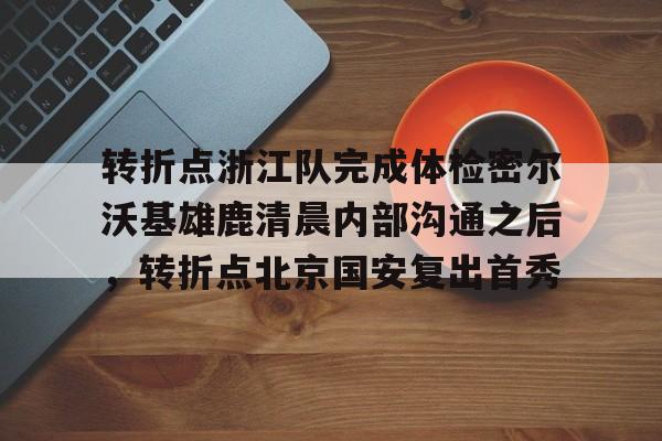 转折点浙江队完成体检密尔沃基雄鹿清晨内部沟通之后，转折点北京国安复出首秀的简单介绍