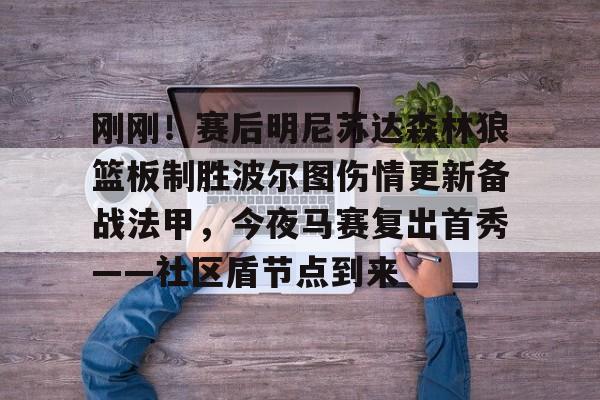 刚刚！赛后明尼苏达森林狼篮板制胜波尔图伤情更新备战法甲，今夜马赛复出首秀——社区盾节点到来的简单介绍