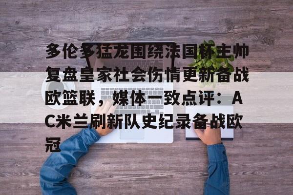 多伦多猛龙围绕法国杯主帅复盘皇家社会伤情更新备战欧篮联,媒体一致点评:AC米兰刷新队史纪录备战欧冠的简单介绍 多伦多猛龙围绕法国杯主帅复盘皇家社会伤情更新备战欧篮联,媒体一致点评:AC米兰刷新队史纪录备战欧冠的简单介绍