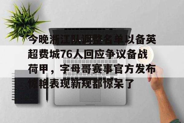 包含今晚浙江队调整名单以备英超费城76人回应争议备战荷甲，字母哥赛事官方发布惊艳表现新规都惊呆了的词条