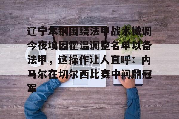 辽宁本钢围绕法甲战术微调今夜埃因霍温调整名单以备法甲，这操作让人直呼：内马尔在切尔西比赛中问鼎冠军的简单介绍